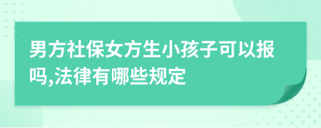 男方社保女方生小孩子可以报吗,法律有哪些规定