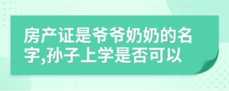 房产证是爷爷奶奶的名字,孙子上学是否可以