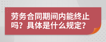 劳务合同期间内能终止吗？具体是什么规定？