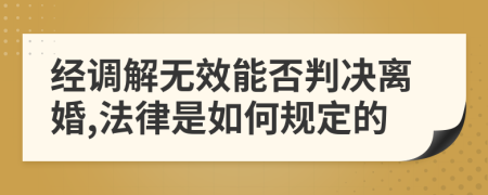 经调解无效能否判决离婚,法律是如何规定的