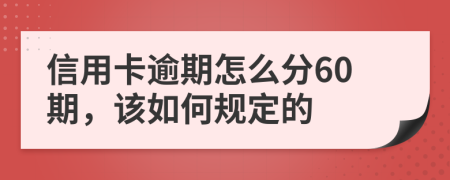 信用卡逾期怎么分60期，该如何规定的