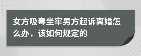 女方吸毒坐牢男方起诉离婚怎么办，该如何规定的