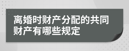 离婚时财产分配的共同财产有哪些规定