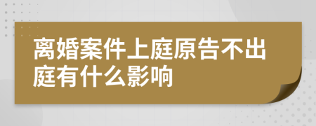 离婚案件上庭原告不出庭有什么影响
