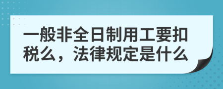 一般非全日制用工要扣税么，法律规定是什么