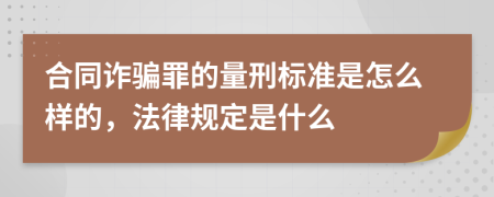 合同诈骗罪的量刑标准是怎么样的，法律规定是什么