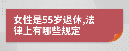 女性是55岁退休,法律上有哪些规定