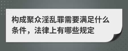 构成聚众淫乱罪需要满足什么条件，法律上有哪些规定