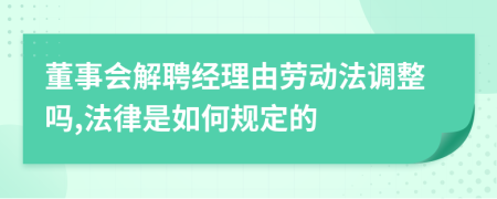 董事会解聘经理由劳动法调整吗,法律是如何规定的