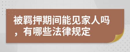 被羁押期间能见家人吗，有哪些法律规定