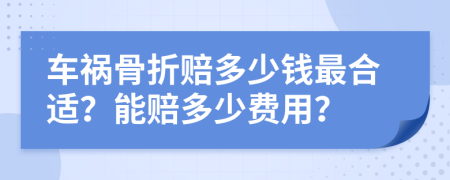 车祸骨折赔多少钱最合适？能赔多少费用？