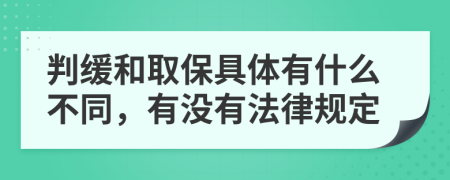 判缓和取保具体有什么不同，有没有法律规定