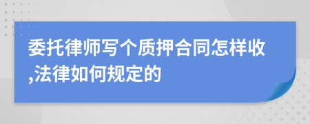 委托律师写个质押合同怎样收,法律如何规定的