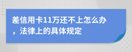 差信用卡11万还不上怎么办，法律上的具体规定