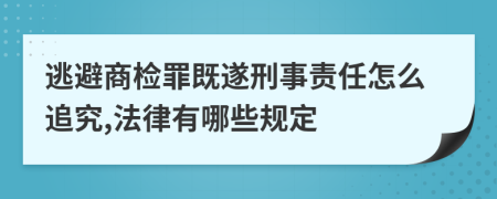 逃避商检罪既遂刑事责任怎么追究,法律有哪些规定
