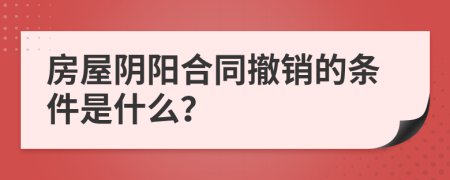 房屋阴阳合同撤销的条件是什么？