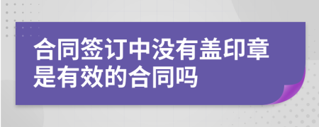 合同签订中没有盖印章是有效的合同吗