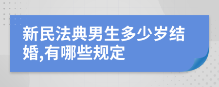 新民法典男生多少岁结婚,有哪些规定