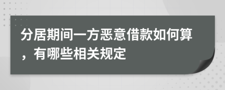 分居期间一方恶意借款如何算，有哪些相关规定