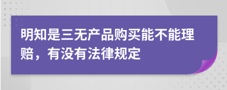 明知是三无产品购买能不能理赔，有没有法律规定