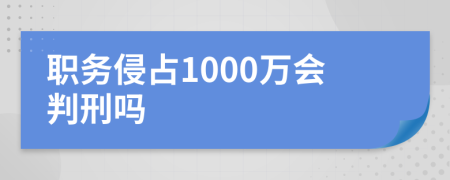 职务侵占1000万会判刑吗