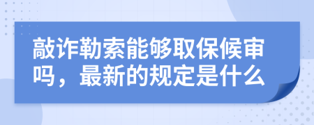 敲诈勒索能够取保候审吗，最新的规定是什么