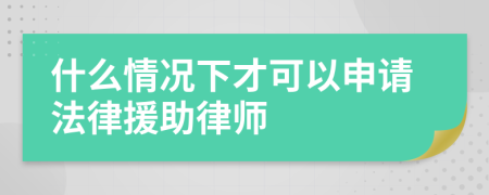 什么情况下才可以申请法律援助律师