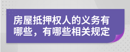 房屋抵押权人的义务有哪些，有哪些相关规定