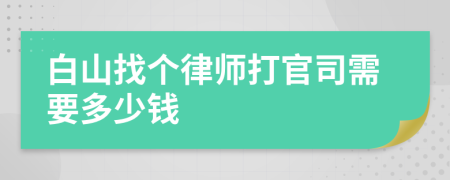 白山找个律师打官司需要多少钱