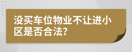 没买车位物业不让进小区是否合法？