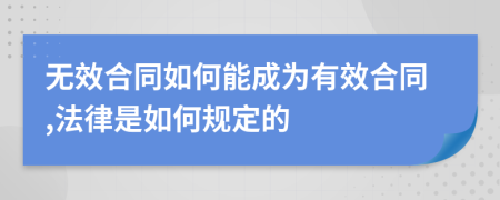 无效合同如何能成为有效合同,法律是如何规定的