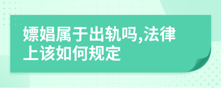 嫖娼属于出轨吗,法律上该如何规定