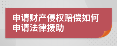 申请财产侵权赔偿如何申请法律援助