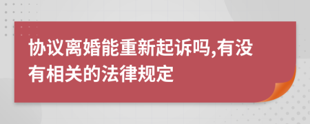 协议离婚能重新起诉吗,有没有相关的法律规定