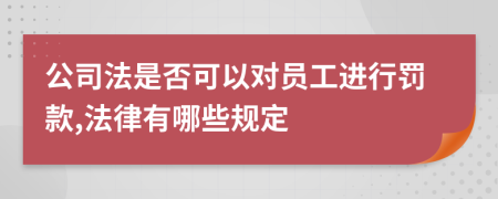 公司法是否可以对员工进行罚款,法律有哪些规定