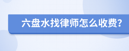 六盘水找律师怎么收费？