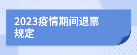 2023疫情期间退票规定