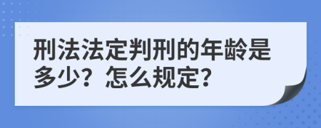 刑法法定判刑的年龄是多少？怎么规定？