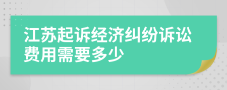 江苏起诉经济纠纷诉讼费用需要多少