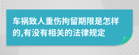车祸致人重伤拘留期限是怎样的,有没有相关的法律规定