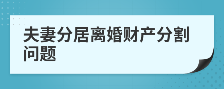 夫妻分居离婚财产分割问题