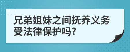 兄弟姐妹之间抚养义务受法律保护吗?