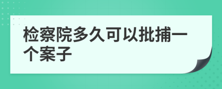 检察院多久可以批捕一个案子