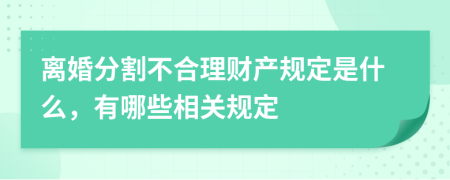 离婚分割不合理财产规定是什么，有哪些相关规定