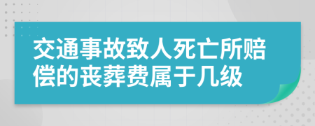 交通事故致人死亡所赔偿的丧葬费属于几级