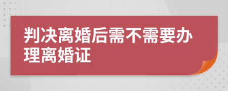 判决离婚后需不需要办理离婚证