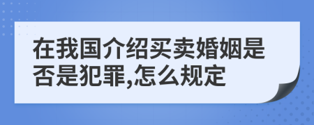 在我国介绍买卖婚姻是否是犯罪,怎么规定