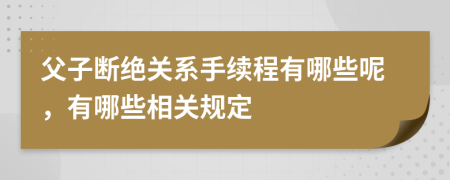 父子断绝关系手续程有哪些呢，有哪些相关规定