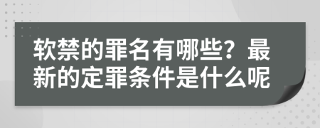 软禁的罪名有哪些？最新的定罪条件是什么呢