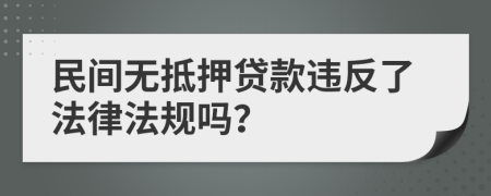 民间无抵押贷款违反了法律法规吗？